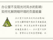 办公室不见阳光对风水的影响：如何化解阴暗环境的负面能量