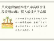 风吹老师信纳四柱八字高级班课程视频48集：深入解读八字命理的奥秘