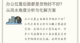 办公位置后面都是货物好不好？从风水角度分析与化解方案