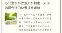 办公室水杯放置风水指南：如何选择合适的位置提升运势