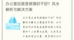 办公室后面是玻璃好不好？风水解析与解决方案
