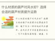 什么材质的葫芦对风水好？选择合适的葫芦材质提升运势