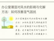 办公室潮湿对风水的影响与化解方法：如何改善湿气困扰