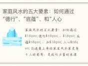 家庭风水的五大要素：如何通过“德行”、“底蕴”、和“人心”打造最上乘的家居风水