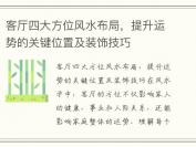 客厅四大方位风水布局，提升运势的关键位置及装饰技巧