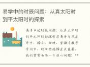 易学中的时辰问题：从真太阳时到平太阳时的探索