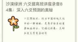 沙漠绿洲 六爻提高班讲座录音84集：深入六爻预测的奥秘
