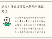 床头对神桌墙面风水禁忌与化解方法