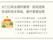 大门口风水摆件推荐：如何选择合适的风水饰品，提升家居运势！
