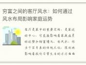穷富之间的客厅风水：如何通过风水布局影响家庭运势