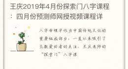王庆2019年4月份探索门八字课程：四月份预测师网授视频课程详解