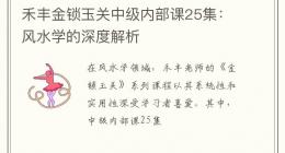 禾丰金锁玉关中级内部课25集：风水学的深度解析