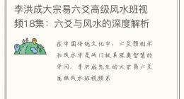 李洪成大宗易六爻高级风水班视频18集：六爻与风水的深度解析