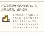 办公室放绿萝对风水的影响，助力事业顺利，提升运势