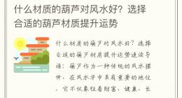 什么材质的葫芦对风水好？选择合适的葫芦材质提升运势