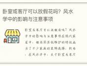 卧室或客厅可以放假花吗？风水学中的影响与注意事项