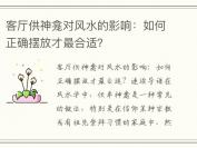 客厅供神龛对风水的影响：如何正确摆放才最合适？