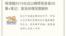 杨清娟2019长白山精修班录音29集+笔记：盲派命理深度解析