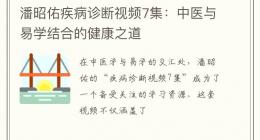 潘昭佑疾病诊断视频7集：中医与易学结合的健康之道