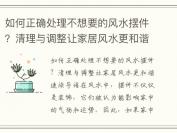 如何正确处理不想要的风水摆件？清理与调整让家居风水更和谐