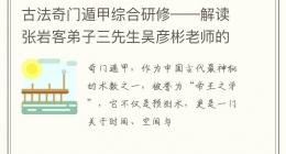 古法奇门遁甲综合研修——解读张岩客弟子三先生吴彦彬老师的智慧