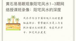 黄石易易眼观象阳宅风水1-3期网络授课班录像：阳宅风水的深度解析与实用技巧