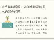 床头挂结婚照：如何化解影响风水的潜在问题