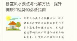 卧室风水要点与化解方法：提升健康和运势的必备指南