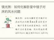 镜光煞：如何化解卧室中镜子对床的风水问题