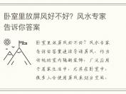 卧室里放屏风好不好？风水专家告诉你答案