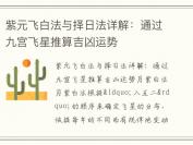 紫元飞白法与择日法详解：通过九宫飞星推算吉凶运势