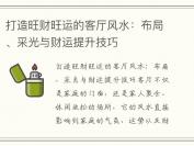 打造旺财旺运的客厅风水：布局、采光与财运提升技巧