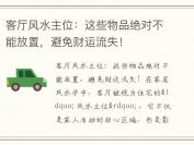 客厅风水主位：这些物品绝对不能放置，避免财运流失！