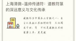 上海清微-温帅传递符：道教符箓的深远意义与文化传承