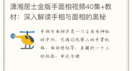 潇湘居士金版手面相视频40集+教材：深入解读手相与面相的奥秘