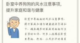 卧室中养狗狗的风水注意事项，提升家庭和谐与健康