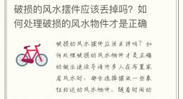 破损的风水摆件应该丢掉吗？如何处理破损的风水物件才是正确的做法