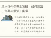风水摆件保养全攻略：如何清洁、保养与激活正能量