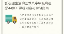 彭心融生活的艺术八字中级班视频44集：课程内容与学习指南