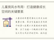 儿童房风水布局：打造健康成长空间的关键要素