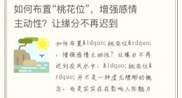 如何布置“桃花位”，增强感情主动性？让缘分不再迟到