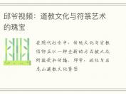 邱爷视频：道教文化与符箓艺术的瑰宝