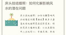 床头挂结婚照：如何化解影响风水的潜在问题