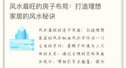 风水最旺的房子布局：打造理想家居的风水秘诀
