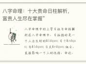 八字命理：十大贵命日柱解析，富贵人生尽在掌握”