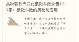 吴秋蓉钦天四化紫微斗数录音137集：紫微斗数的奥秘与应用