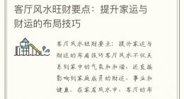 客厅风水旺财要点：提升家运与财运的布局技巧