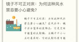 镜子不可正对床：为何这种风水禁忌要小心避免？